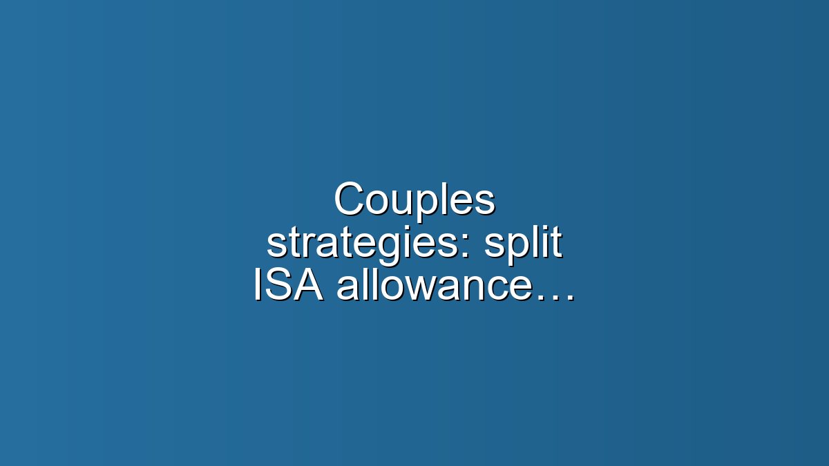 Couples strategies: split ISA allowance vs Premium Bonds