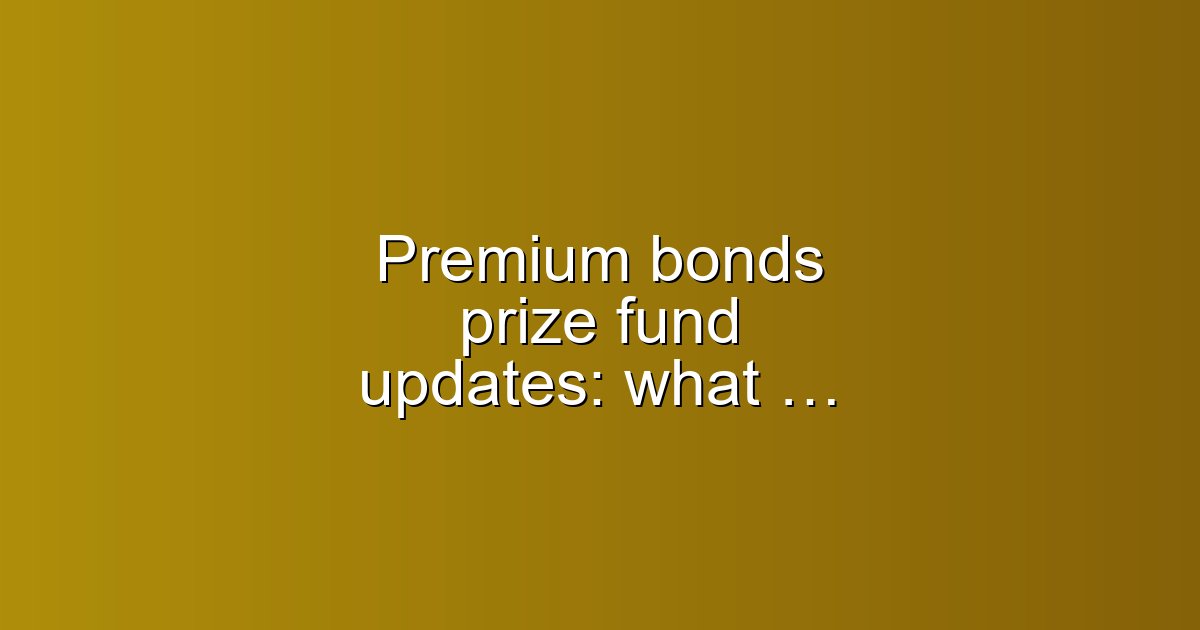 Premium bonds prize fund updates: what savers must know