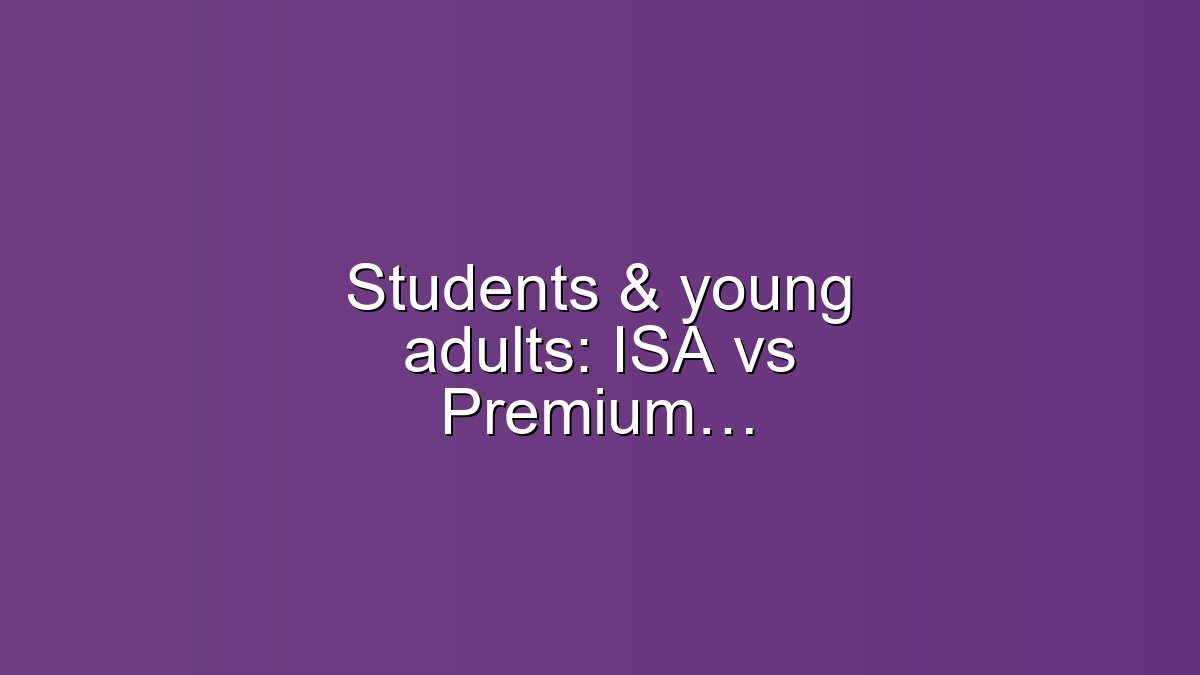 Students & young adults: ISA vs Premium Bonds — which fits