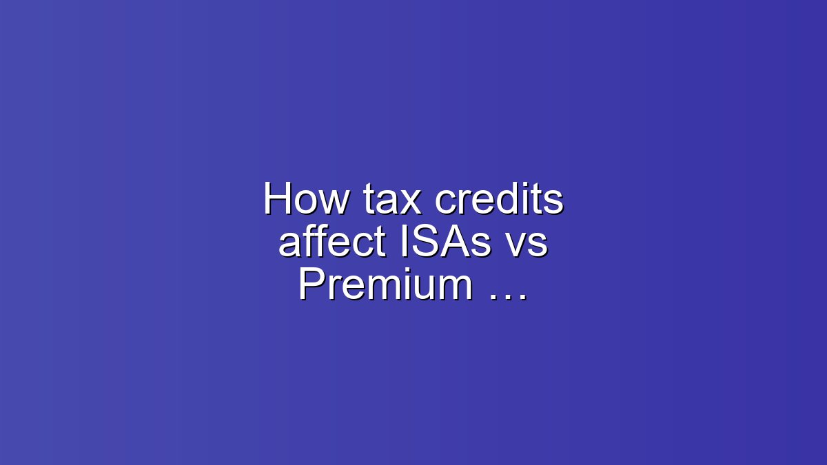 How tax credits affect ISAs vs Premium Bonds — guide