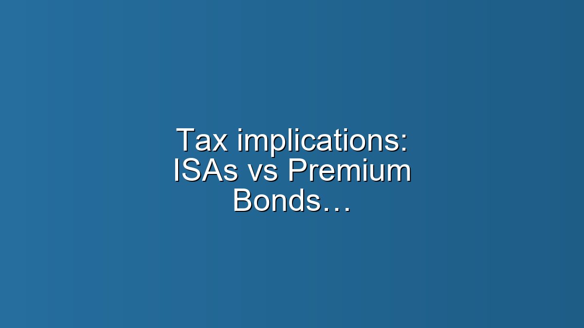 Tax implications: ISAs vs Premium Bonds — what to pick